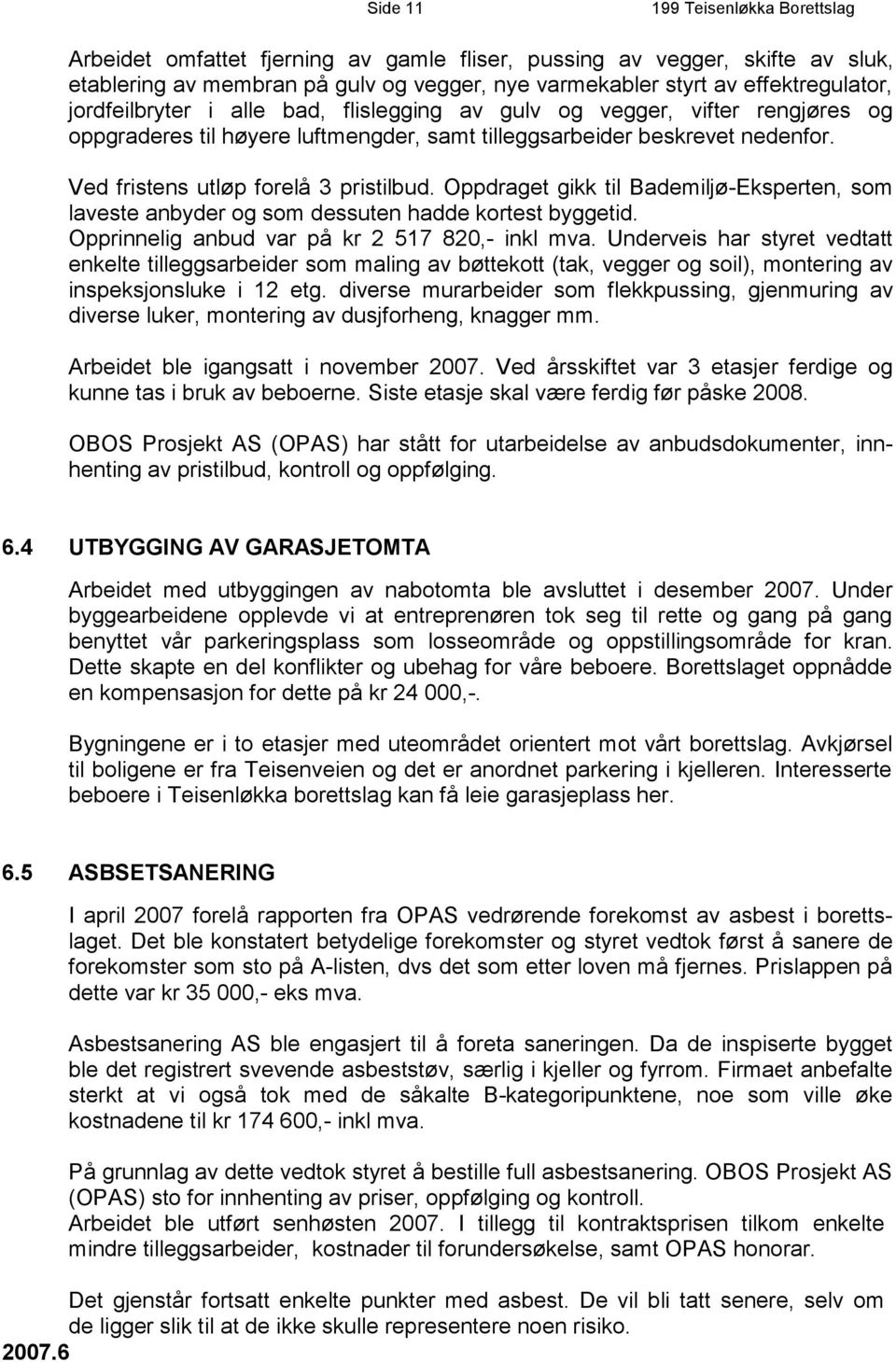 Oppdraget gikk til Bademiljø-Eksperten, som laveste anbyder og som dessuten hadde kortest byggetid. Opprinnelig anbud var på kr 2 517 820,- inkl mva.