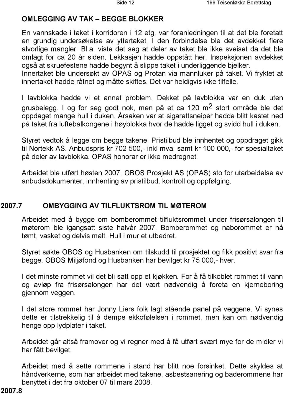 Inspeksjonen avdekket også at skruefestene hadde begynt å slippe taket i underliggende bjelker. Innertaket ble undersøkt av OPAS og Protan via mannluker på taket.