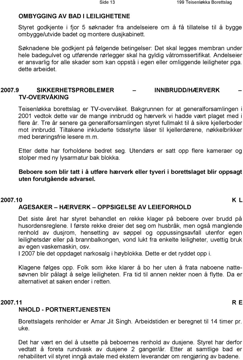 Andelseier er ansvarlig for alle skader som kan oppstå i egen eller omliggende leiligheter pga. dette arbeidet. 2007.