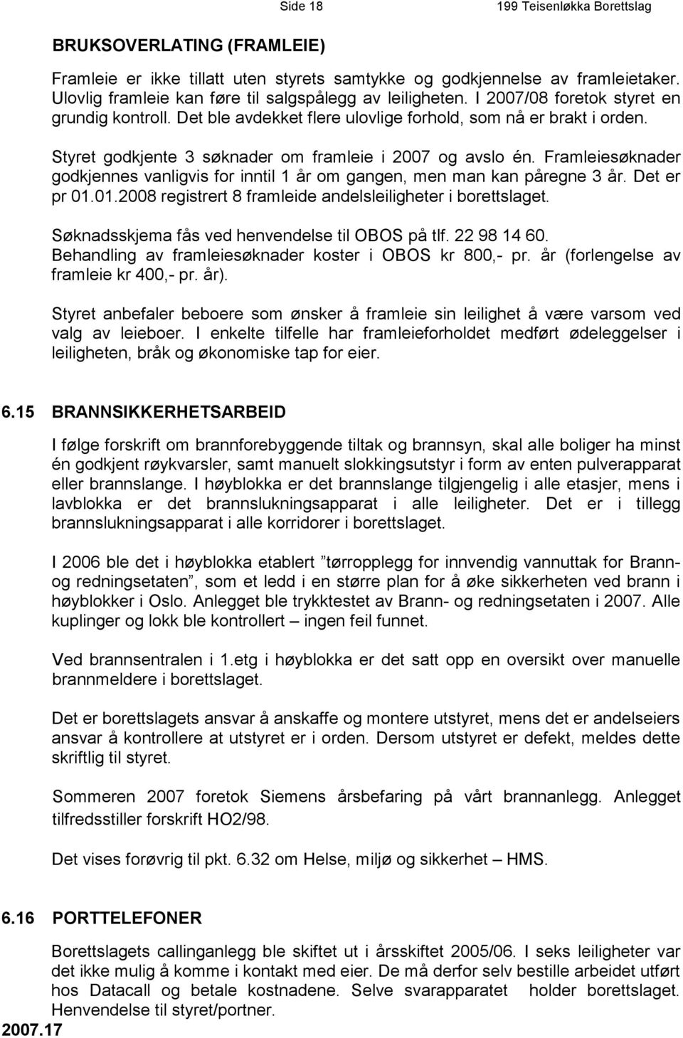 Framleie søknader godkjennes vanligvis for inntil 1 år om gangen, men man kan påregne 3 år. Det er pr 01.01.2008 registrert 8 framleide andelsleiligheter i borettslaget.