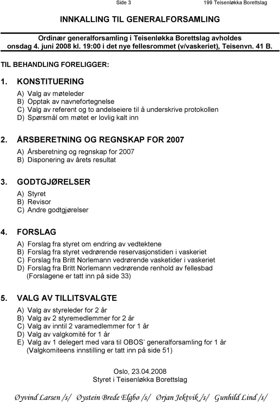 KONSTITUERING A) Valg av møteleder B) Opptak av navnefortegnelse C) Valg av referent og to andelseiere til å underskrive protokollen D) Spørsmål om møtet er lovlig kalt inn 2.