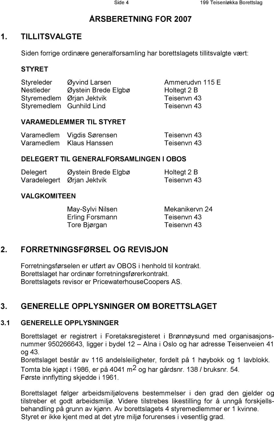 Ørjan Jektvik Teisenvn 43 Styremedlem Gunhild Lind Teisenvn 43 VARAMEDLEMMER TIL STYRET Varamedlem Vigdis Sørensen Teisenvn 43 Varamedlem Klaus Hanssen Teisenvn 43 DELEGERT TIL GENERALFORSAMLINGEN I