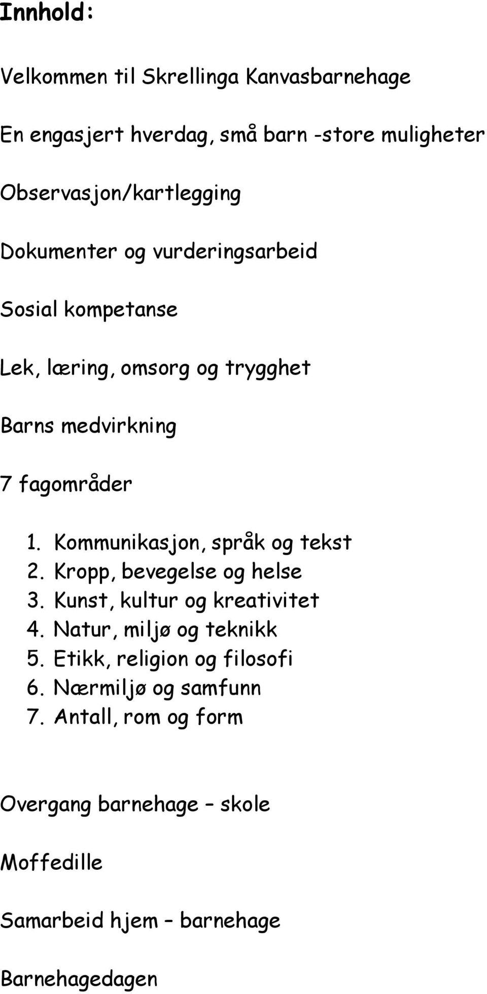 Kommunikasjon, språk og tekst 2. Kropp, bevegelse og helse 3. Kunst, kultur og kreativitet 4. Natur, miljø og teknikk 5.