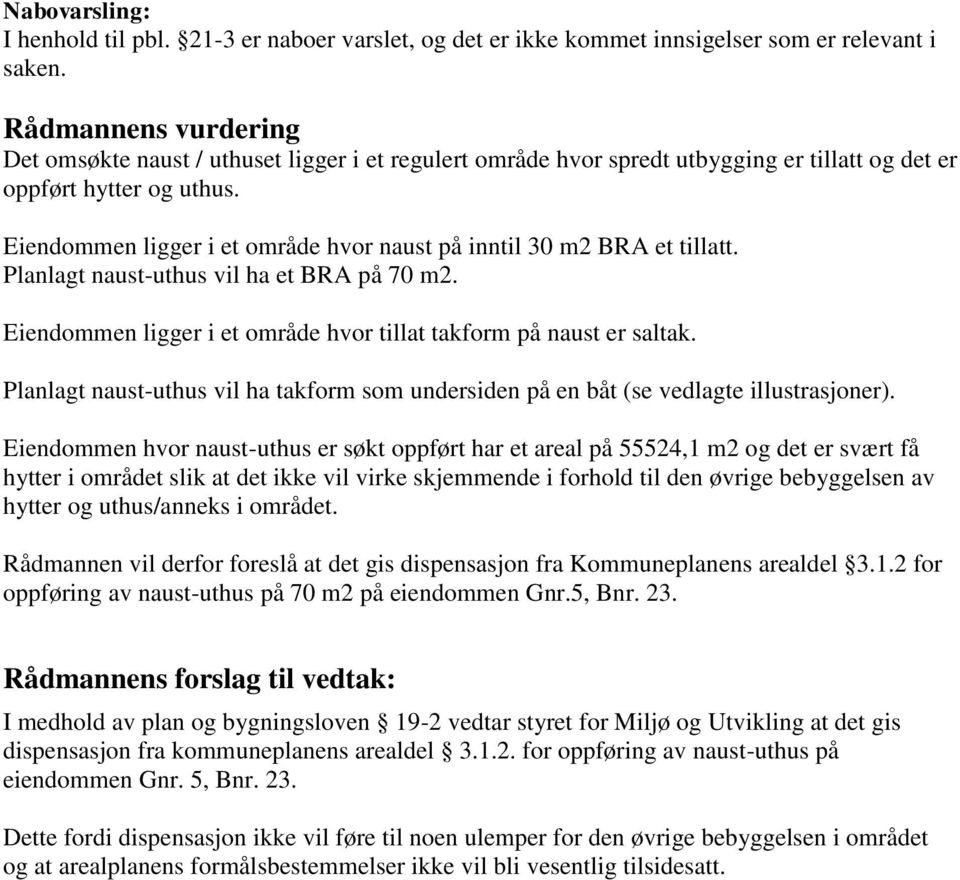 Eiendommen ligger i et område hvor naust på inntil 30 m2 BRA et tillatt. Planlagt naust-uthus vil ha et BRA på 70 m2. Eiendommen ligger i et område hvor tillat takform på naust er saltak.