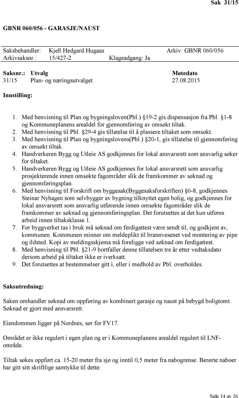 29-4 gis tillatelse til å plassere tiltaket som omsøkt. 3. Med henvisning til Plan og bygningslovens(pbl.) 20-1, gis tillatelse til gjennomføring av omsøkt tiltak. 4.