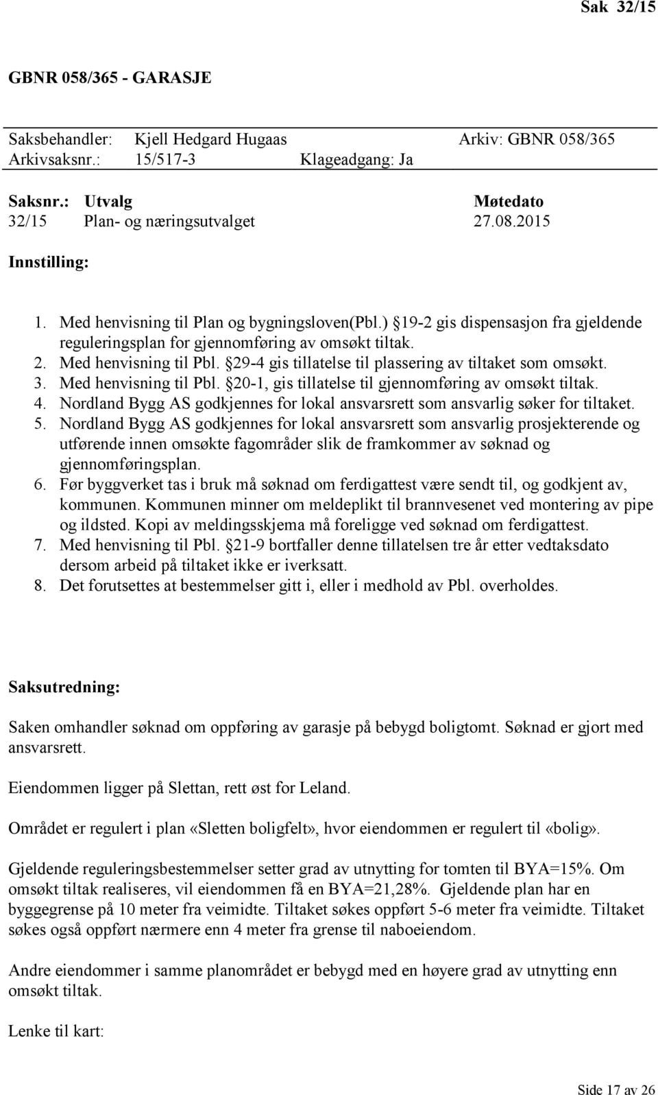 29-4 gis tillatelse til plassering av tiltaket som omsøkt. 3. Med henvisning til Pbl. 20-1, gis tillatelse til gjennomføring av omsøkt tiltak. 4.