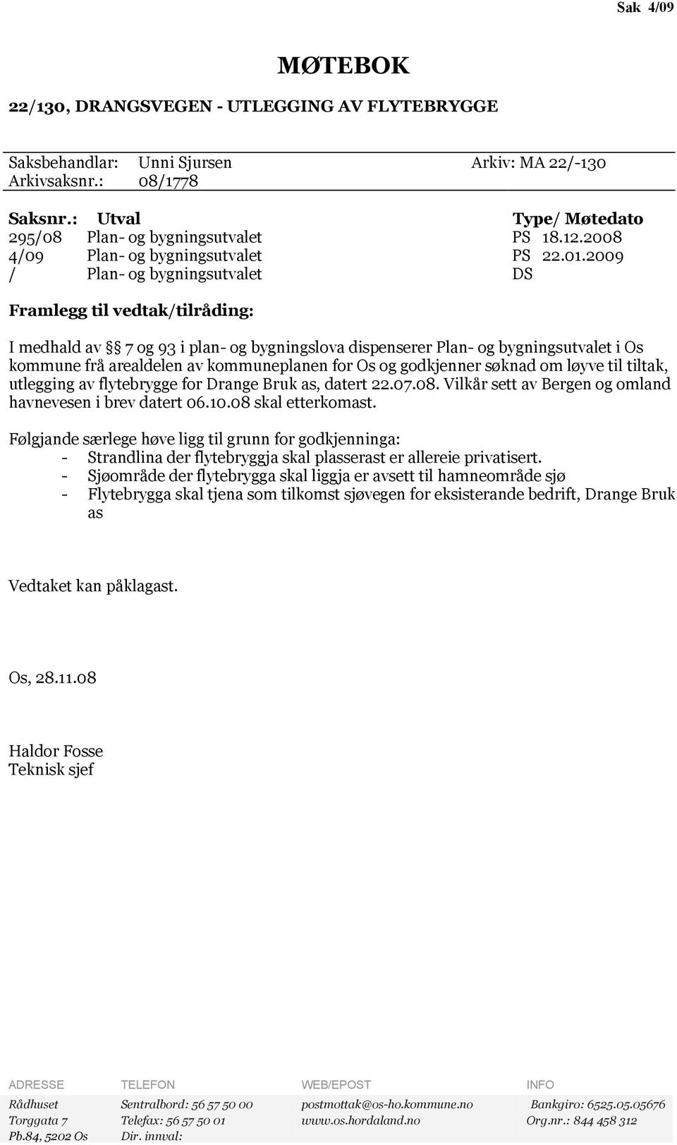 2009 / Plan- og bygningsutvalet DS Framlegg til vedtak/tilråding: I medhald av 7 og 93 i plan- og bygningslova dispenserer Plan- og bygningsutvalet i Os kommune frå arealdelen av kommuneplanen for Os