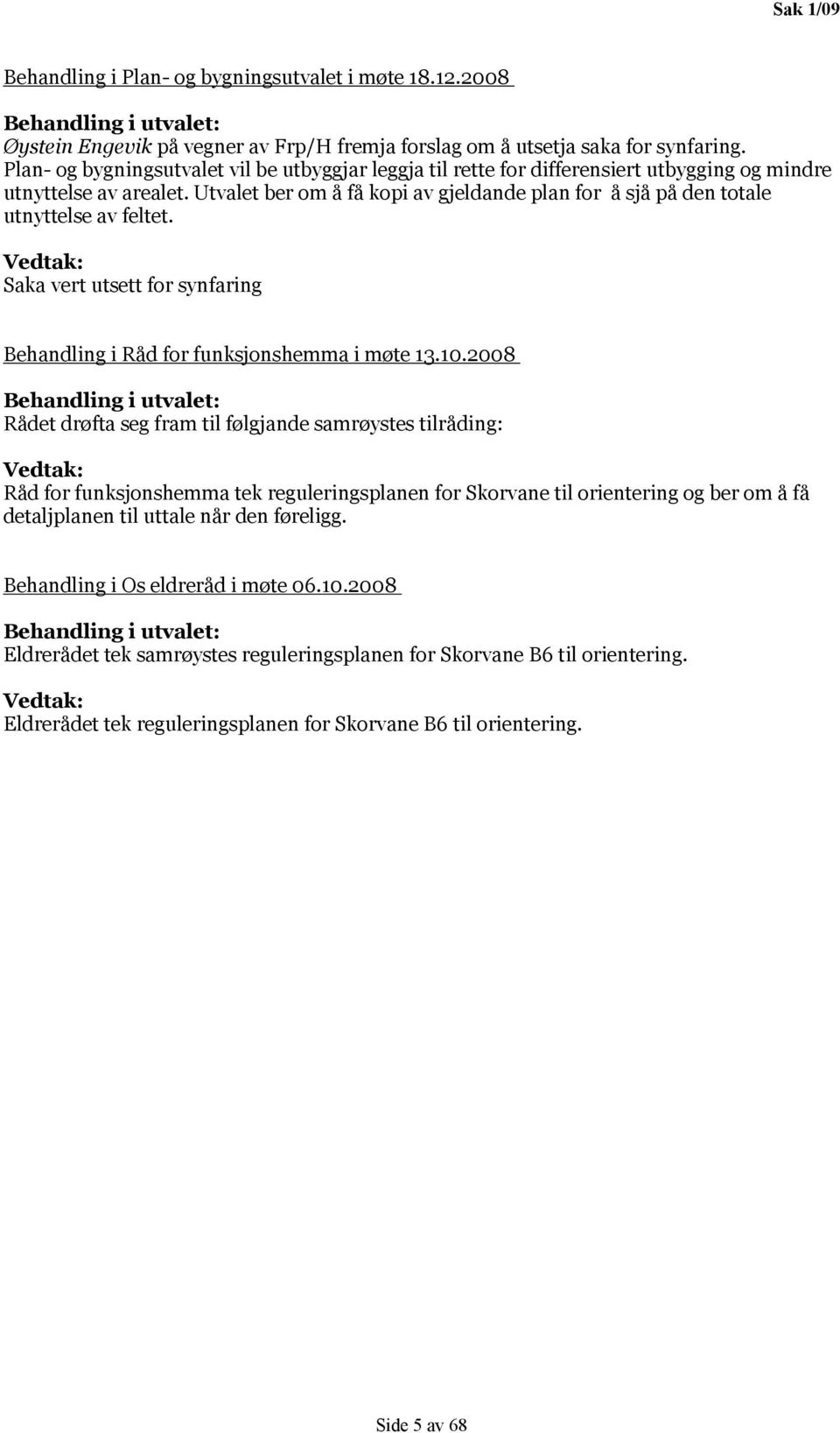 Utvalet ber om å få kopi av gjeldande plan for å sjå på den totale utnyttelse av feltet. Saka vert utsett for synfaring Behandling i Råd for funksjonshemma i møte 13.10.