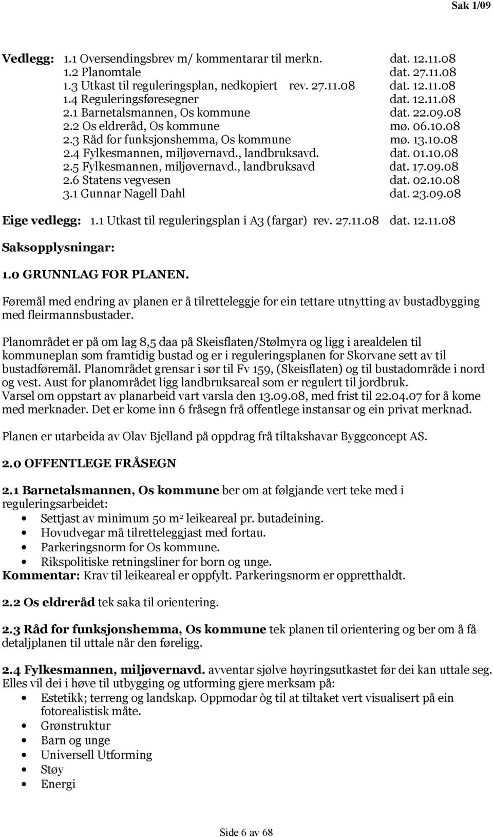 10.08 2.5 Fylkesmannen, miljøvernavd., landbruksavd dat. 17.09.08 2.6 Statens vegvesen dat. 02.10.08 3.1 Gunnar Nagell Dahl dat. 23.09.08 Eige vedlegg: 1.