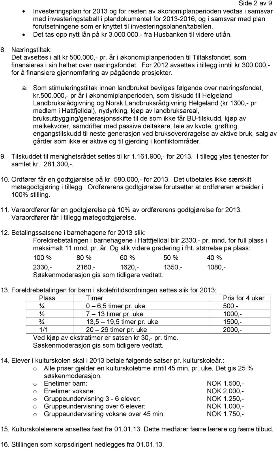 år i økonomiplanperioden til Tiltaksfondet, som finansieres i sin helhet over næringsfondet. For 2012 avsettes i tillegg inntil kr.300.000,- for å finansiere gjennomføring av pågående prosjekter. a. Som stimuleringstiltak innen landbruket bevilges følgende over næringsfondet, kr.