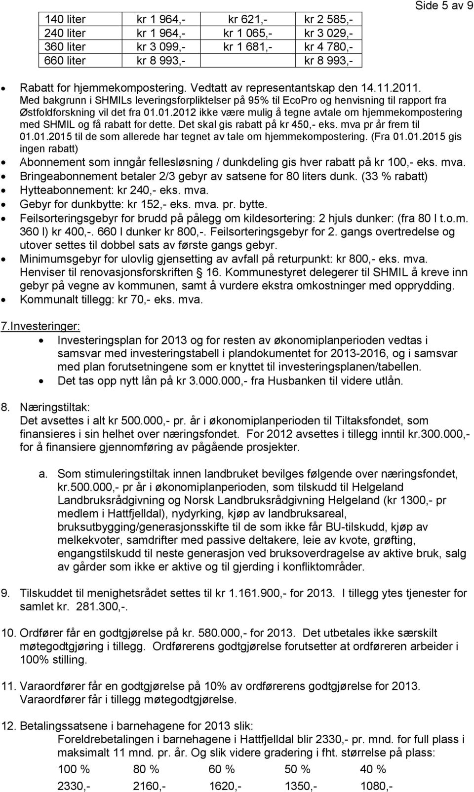 Det skal gis rabatt på kr 450,- eks. mva pr år frem til 01.01.2015 til de som allerede har tegnet av tale om hjemmekompostering. (Fra 01.01.2015 gis ingen rabatt) Abonnement som inngår fellesløsning / dunkdeling gis hver rabatt på kr 100,- eks.