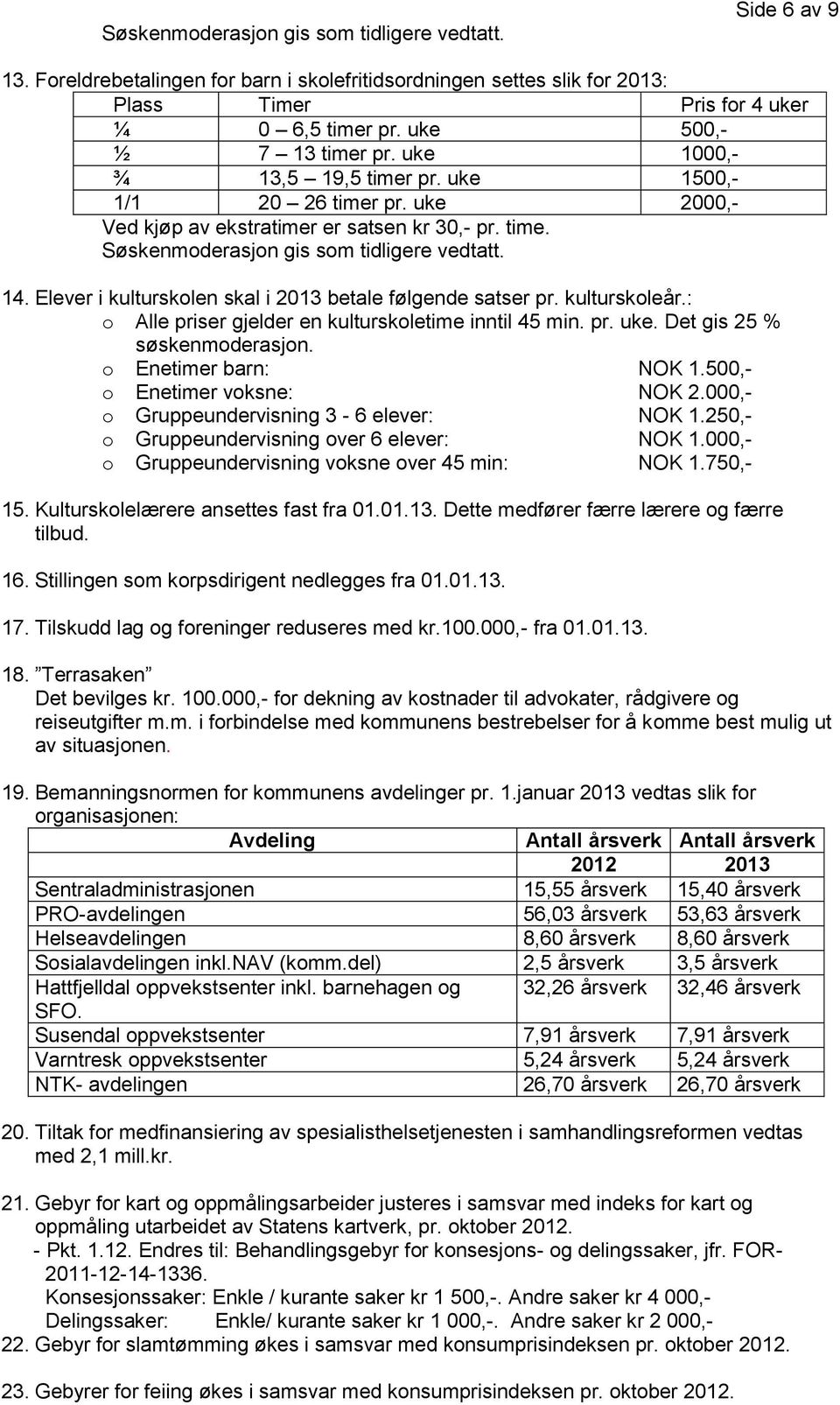 14. Elever i kulturskolen skal i 2013 betale følgende satser pr. kulturskoleår.: o Alle priser gjelder en kulturskoletime inntil 45 min. pr. uke. Det gis 25 % søskenmoderasjon. o Enetimer barn: NOK 1.