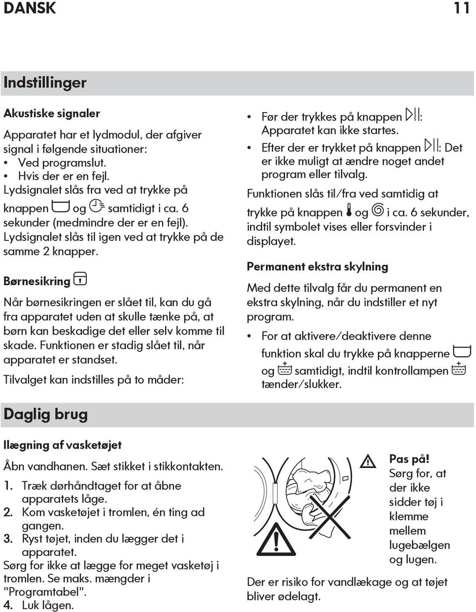 Børnesikring Når børnesikringen er slået til, kan du gå fra apparatet uden at skulle tænke på, at børn kan beskadige det eller selv komme til skade.