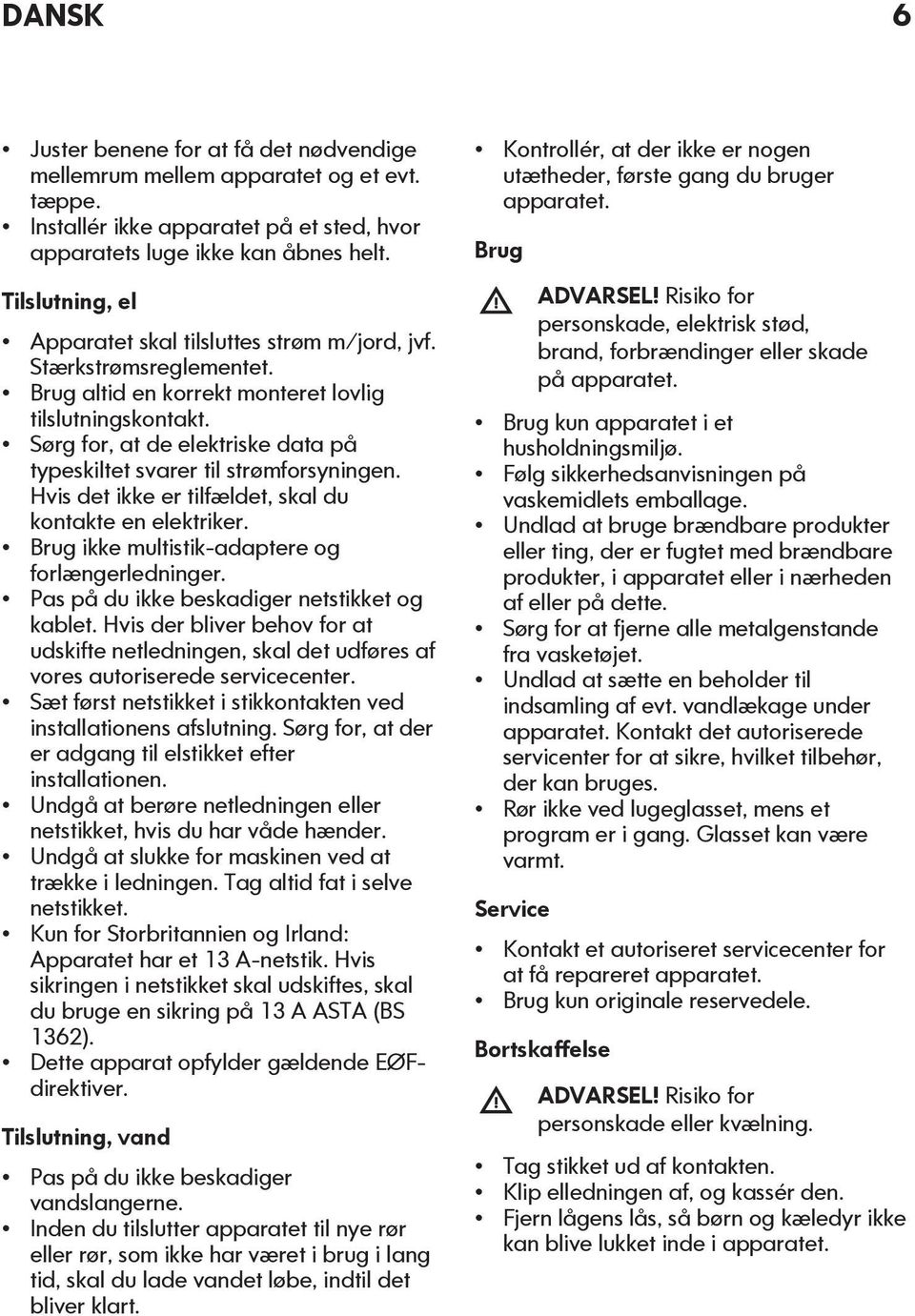 Sørg for, at de elektriske data på typeskiltet svarer til strømforsyningen. Hvis det ikke er tilfældet, skal du kontakte en elektriker. Brug ikke multistik-adaptere og forlængerledninger.