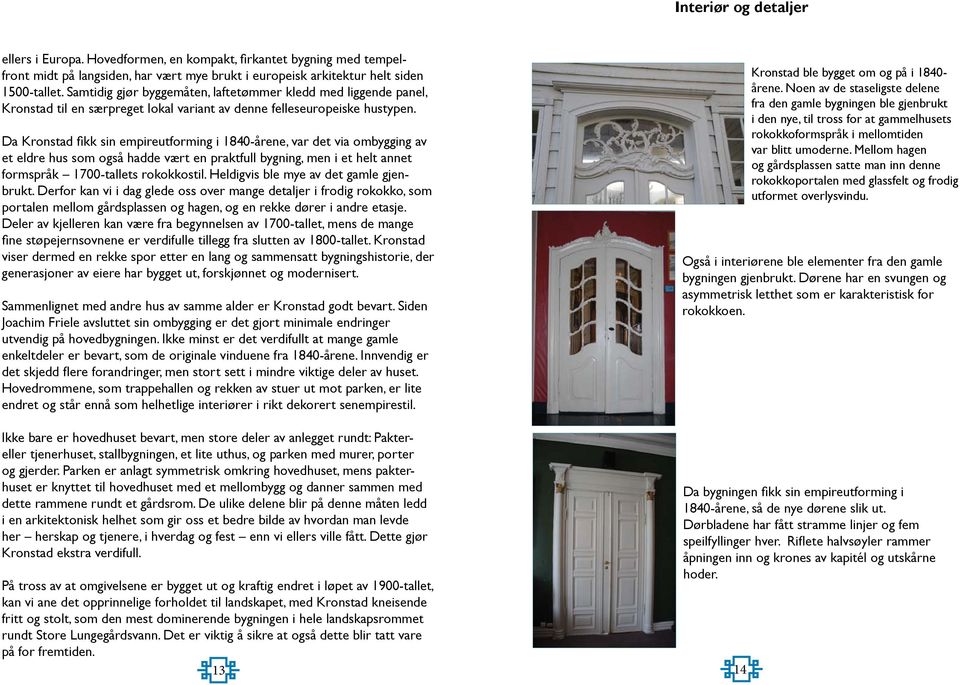 Da Kronstad fikk sin empireutforming i 1840-årene, var det via ombygging av et eldre hus som også hadde vært en praktfull bygning, men i et helt annet formspråk 1700-tallets rokokkostil.