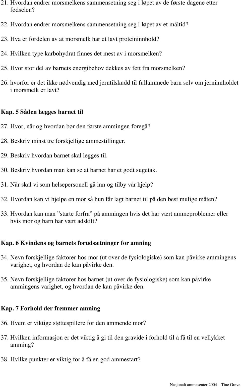 hvorfor er det ikke nødvendig med jerntilskudd til fullammede barn selv om jerninnholdet i morsmelk er lavt? Kap. 5 Såden lægges barnet til 27. Hvor, når og hvordan bør den første ammingen foregå? 28.