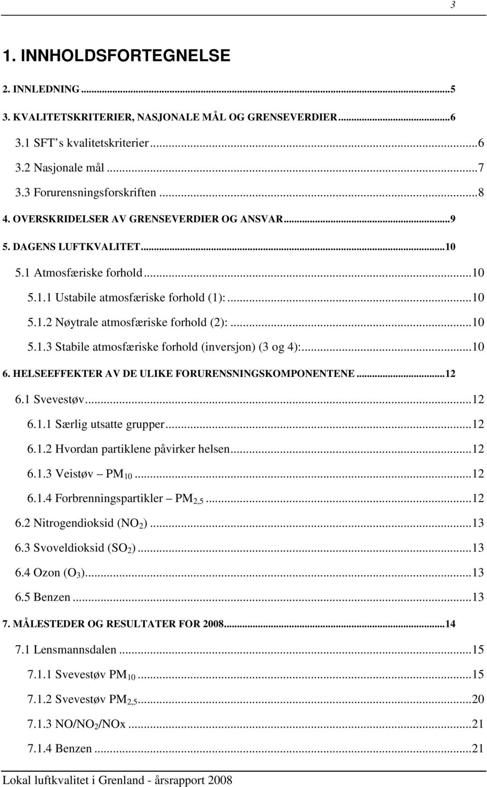 ..10 6. HELSEEFFEKTER AV DE ULIKE FORURENSNINGSKOMPONENTENE...12 6.1 Svevestøv...12 6.1.1 Særlig utsatte grupper...12 6.1.2 Hvordan partiklene påvirker helsen...12 6.1.3 Veistøv PM 10...12 6.1.4 Forbrenningspartikler PM 2,5.