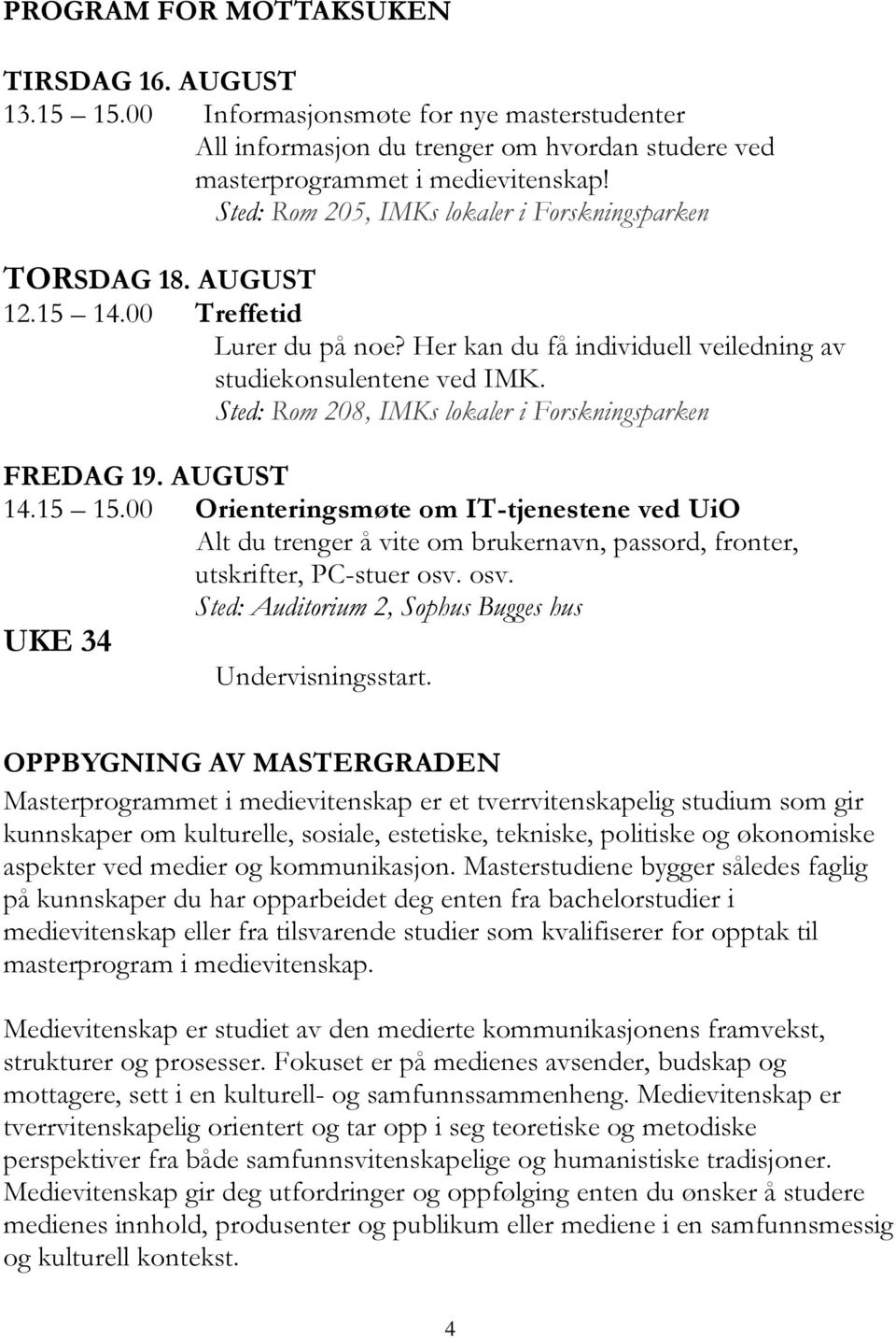 Sted: Rom 208, IMKs lokaler i Forskningsparken FREDAG 19. AUGUST 14.15 15.00 Orienteringsmøte om IT-tjenestene ved UiO Alt du trenger å vite om brukernavn, passord, fronter, utskrifter, PC-stuer osv.