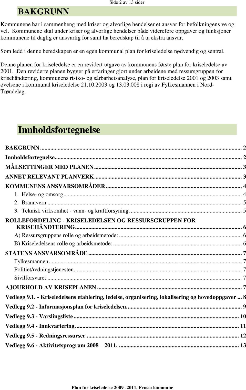 Som ledd i denne beredskapen er en egen kommunal plan for kriseledelse nødvendig og sentral. Denne planen for kriseledelse er en revidert utgave av kommunens første plan for kriseledelse av 2001.