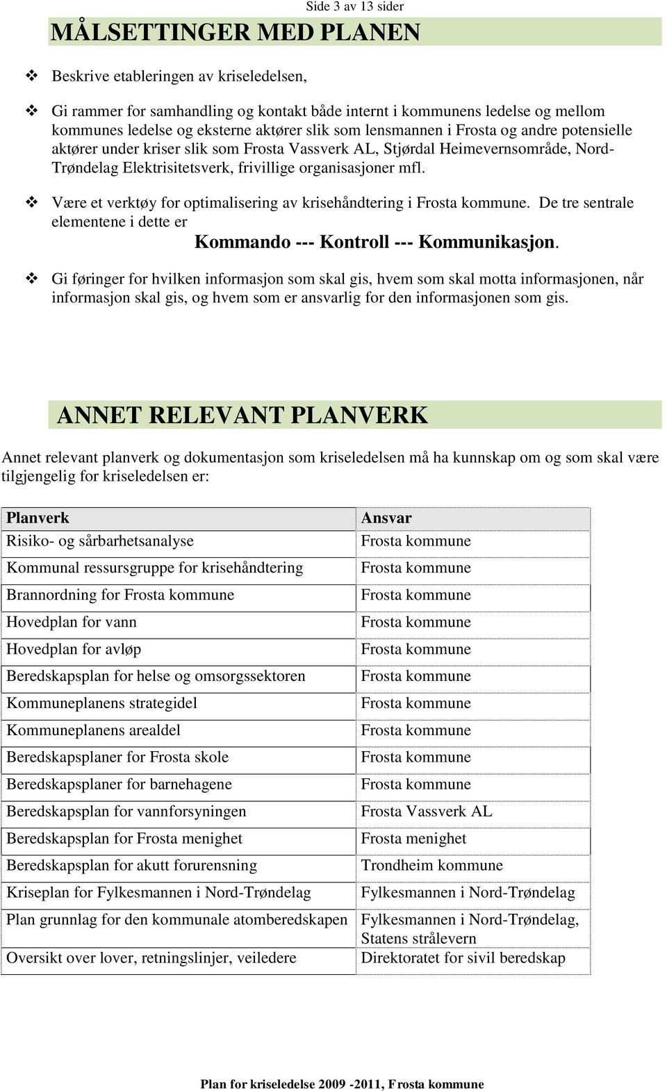 Være et verktøy for optimalisering av krisehåndtering i. De tre sentrale elementene i dette er Kommando --- Kontroll --- Kommunikasjon.