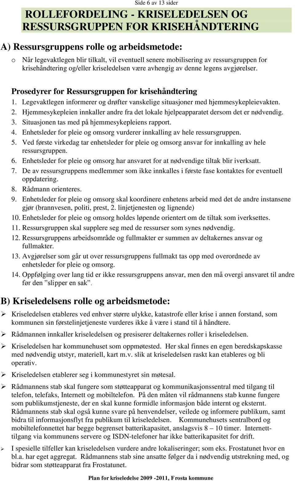 Legevaktlegen informerer og drøfter vanskelige situasjoner med hjemmesykepleievakten. 2. Hjemmesykepleien innkaller andre fra det lokale hjelpeapparatet dersom det er nødvendig. 3.