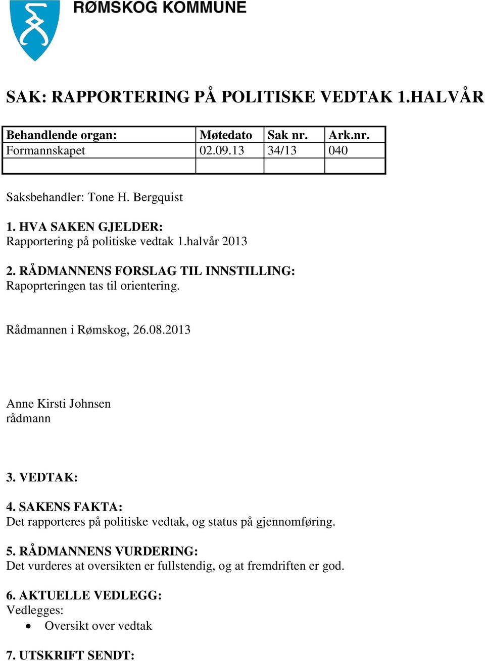 Rådmannen i Rømskog, 26.08.2013 Anne Kirsti Johnsen rådmann 3. VEDTAK: 4. SAKENS FAKTA: Det rapporteres på politiske vedtak, og status på gjennomføring. 5.