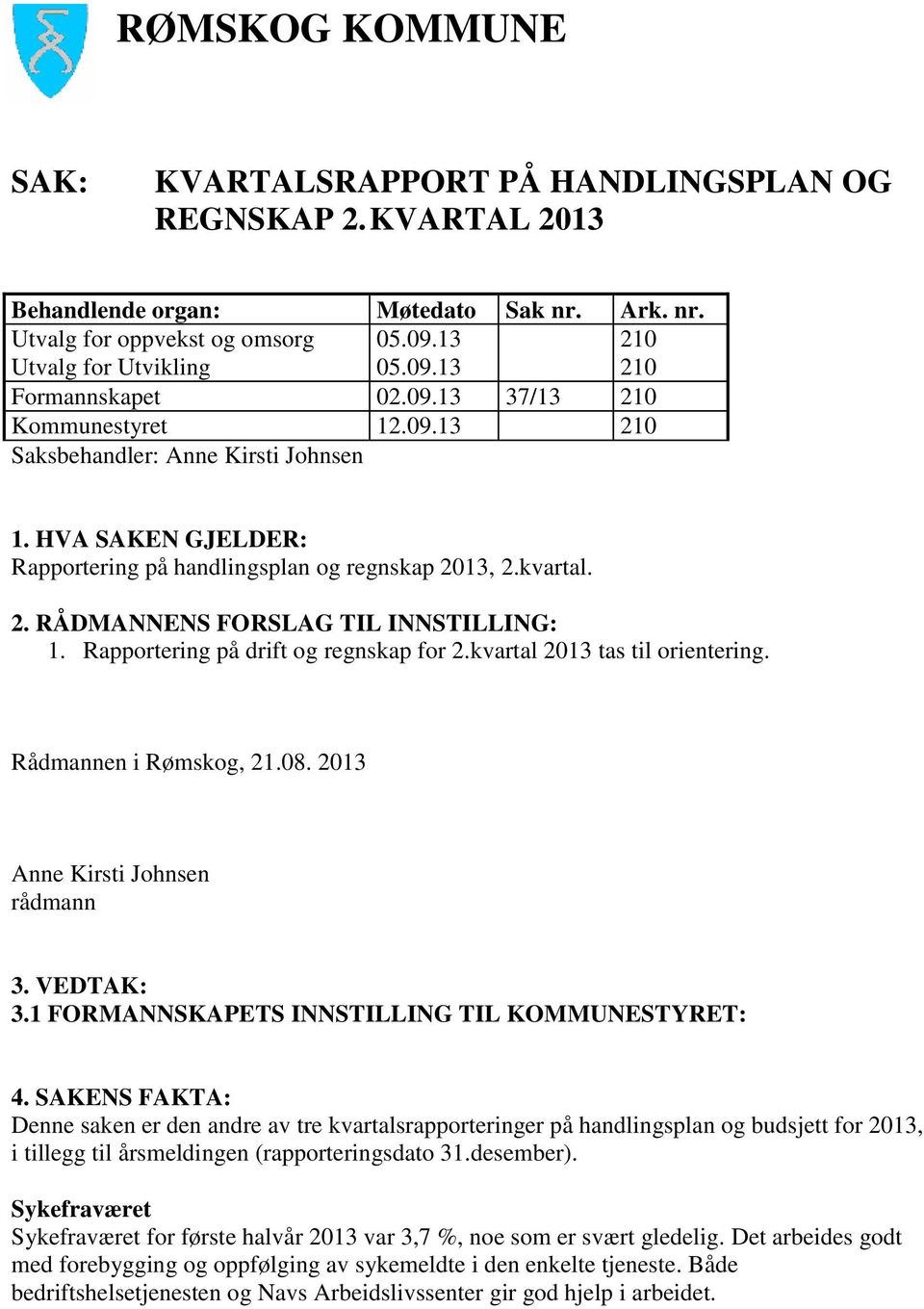 Rapportering på drift og regnskap for 2.kvartal 2013 tas til orientering. Rådmannen i Rømskog, 21.08. 2013 Anne Kirsti Johnsen rådmann 3. VEDTAK: 3.1 FORMANNSKAPETS INNSTILLING TIL KOMMUNESTYRET: 4.