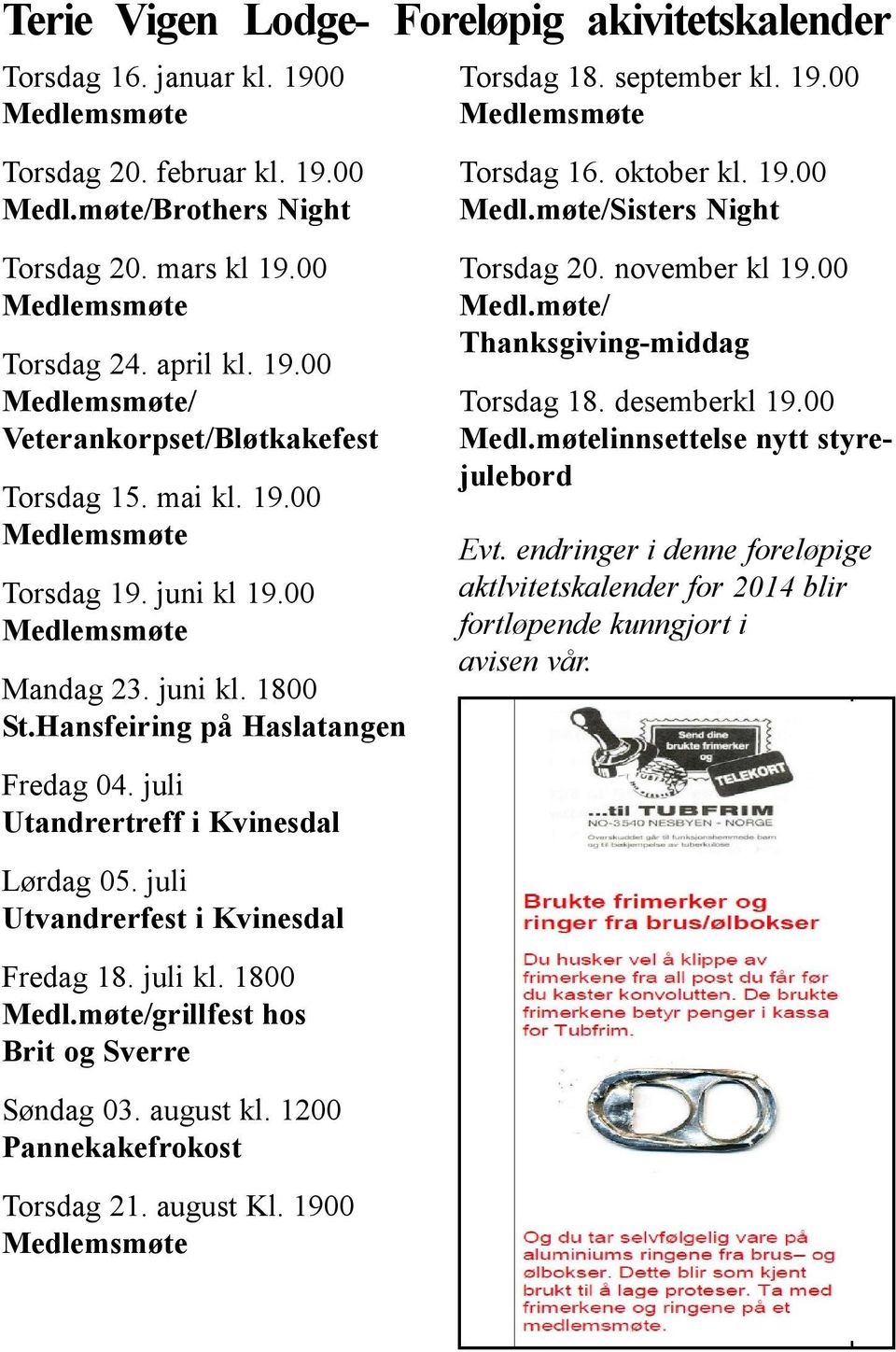 1800 Medl.møte/grillfest hos Brit og Sverre Søndag 03. august kl. 1200 Pannekakefrokost Torsdag 21. august Kl. 1900 Torsdag 18. september kl. 19.00 Torsdag 16. oktober kl. 19.00 Medl.møte/Sisters Night Torsdag 20.