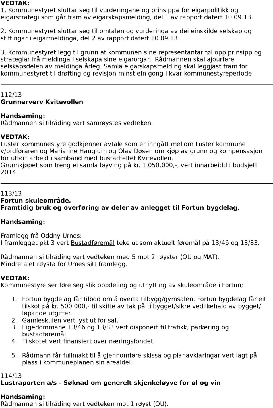 Kommunestyret legg til grunn at kommunen sine representantar føl opp prinsipp og strategiar frå meldinga i selskapa sine eigarorgan. Rådmannen skal ajourføre selskapsdelen av meldinga årleg.