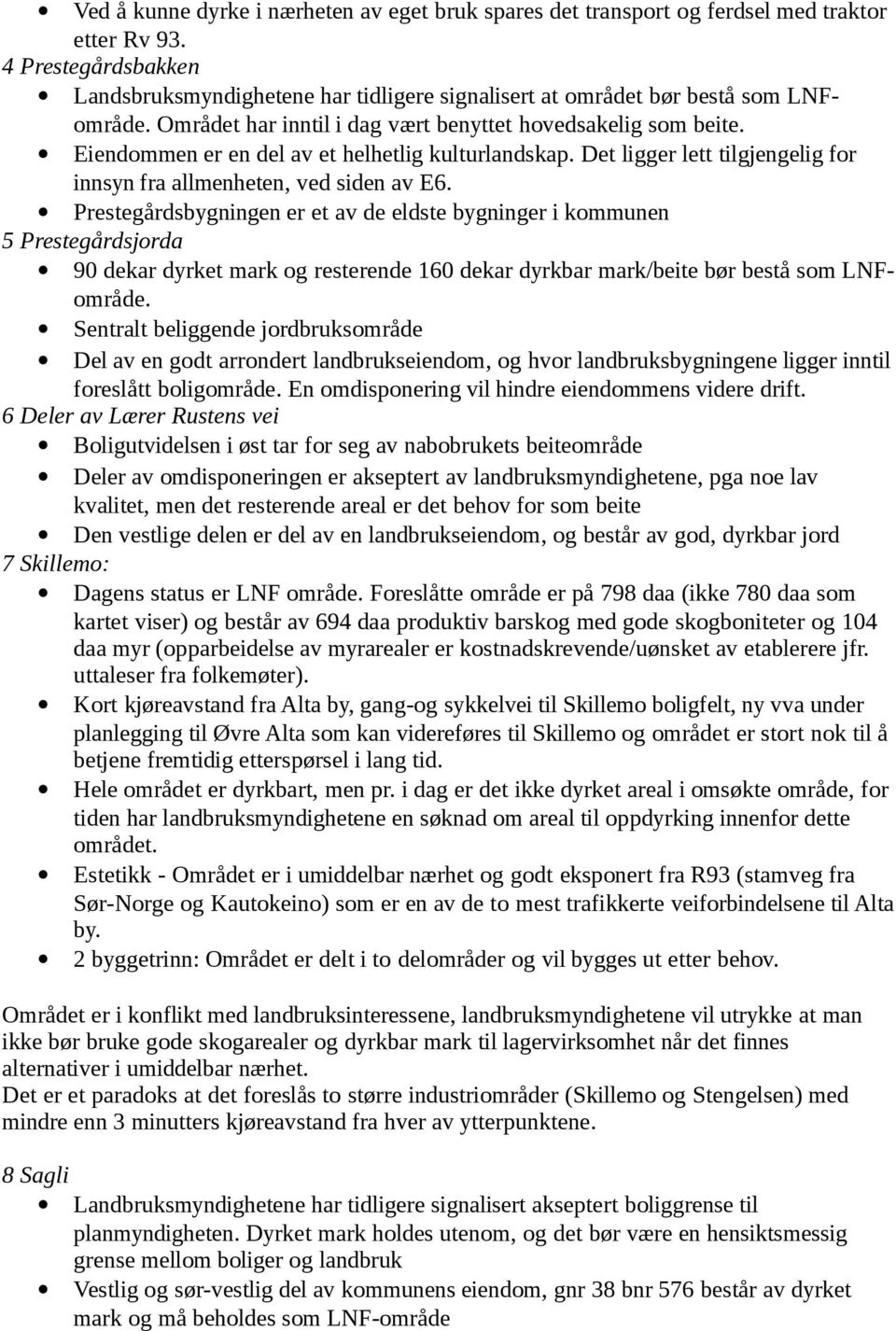 Eiendommen er en del av et helhetlig kulturlandskap. Det ligger lett tilgjengelig for innsyn fra allmenheten, ved siden av E6.