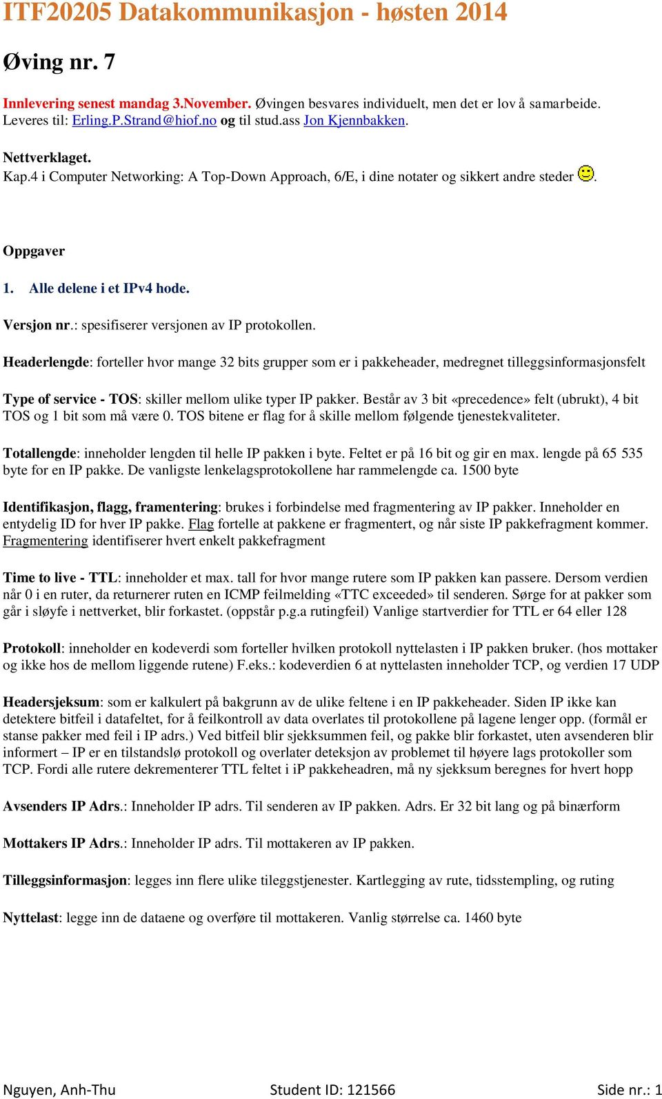 Headerlengde: forteller hvor mange 32 bits grupper som er i pakkeheader, medregnet tilleggsinformasjonsfelt Type of service - TOS: skiller mellom ulike typer IP pakker.