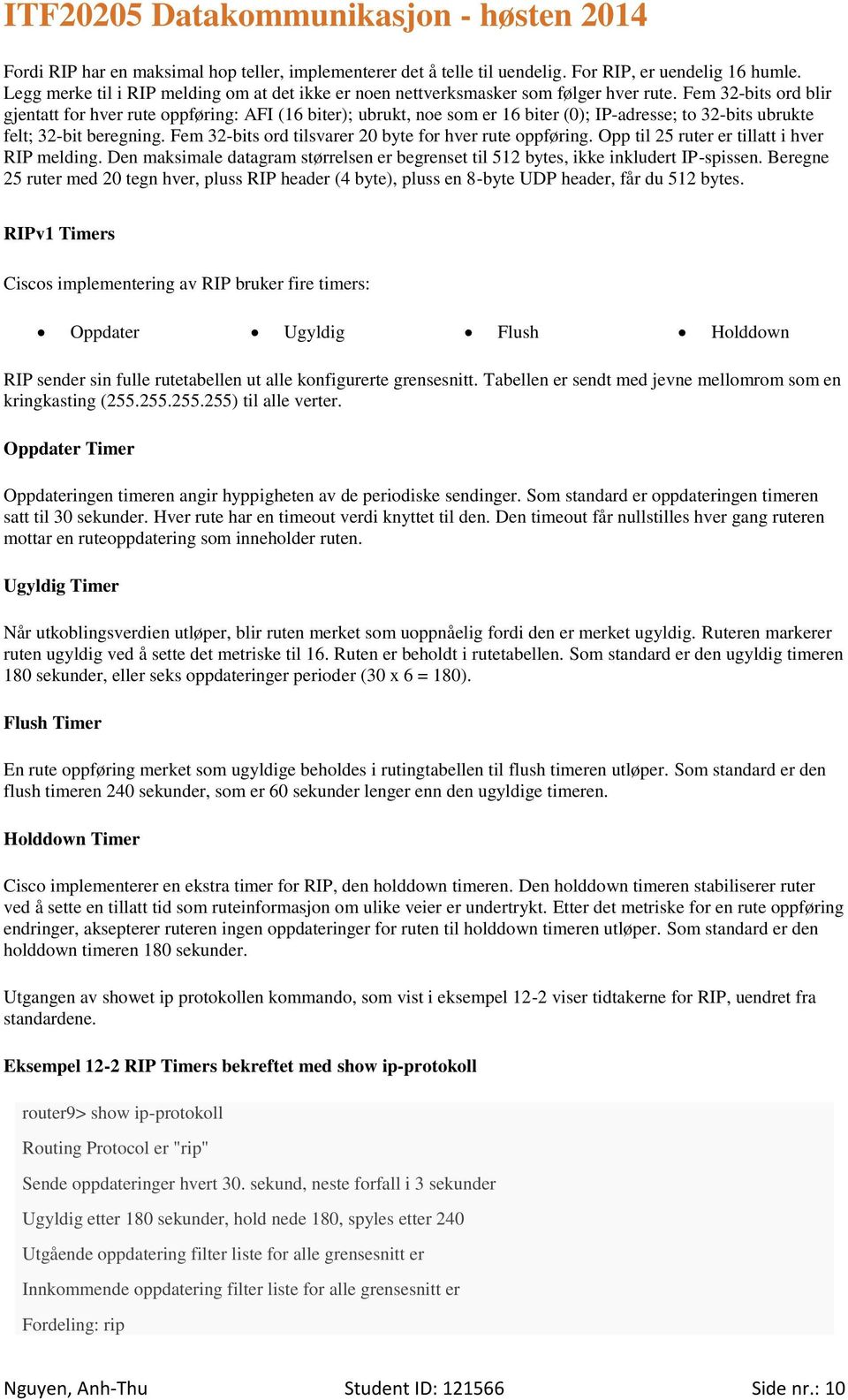 Fem 32-bits ord tilsvarer 20 byte for hver rute oppføring. Opp til 25 ruter er tillatt i hver RIP melding. Den maksimale datagram størrelsen er begrenset til 512 bytes, ikke inkludert IP-spissen.