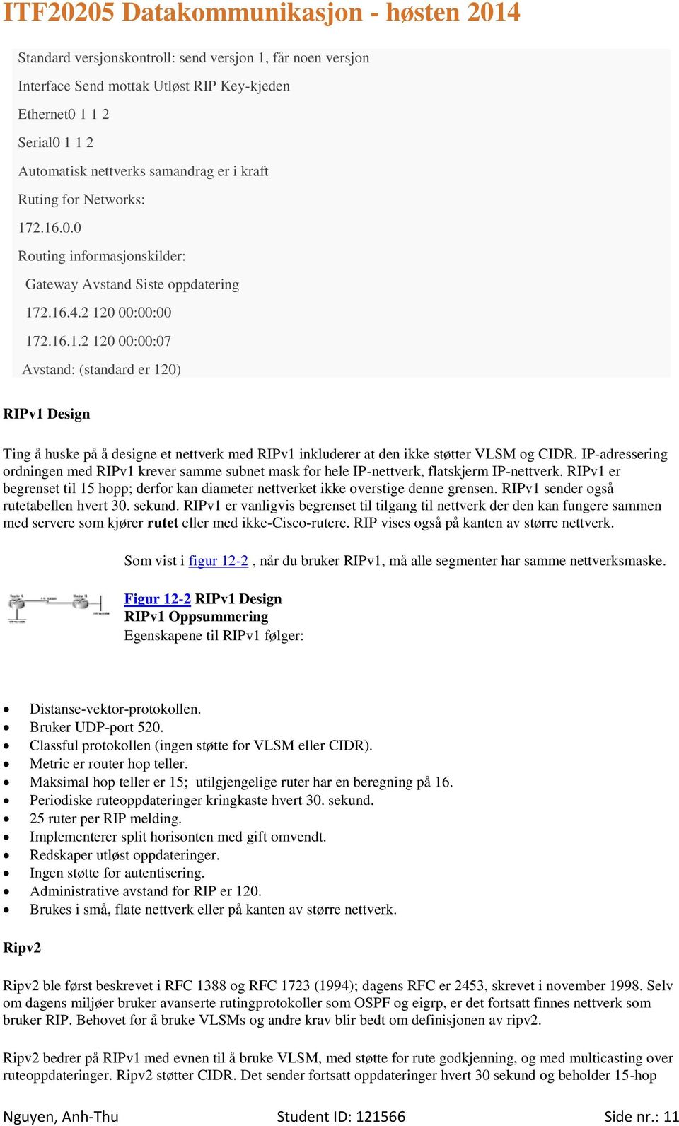 IP-adressering ordningen med RIPv1 krever samme subnet mask for hele IP-nettverk, flatskjerm IP-nettverk. RIPv1 er begrenset til 15 hopp; derfor kan diameter nettverket ikke overstige denne grensen.