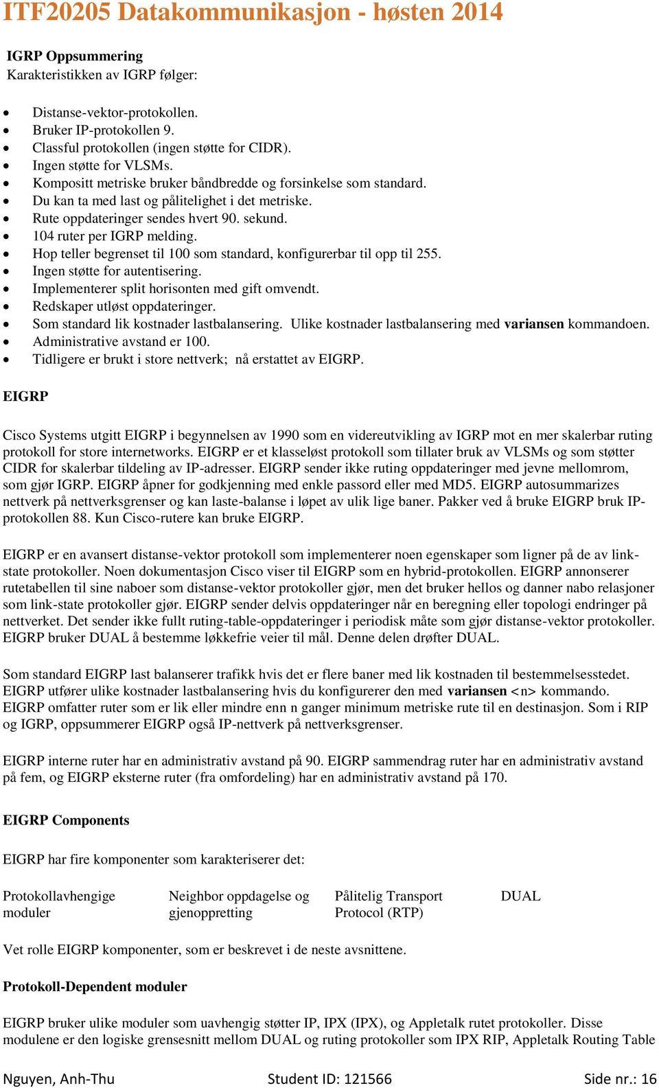 Hop teller begrenset til 100 som standard, konfigurerbar til opp til 255. Ingen støtte for autentisering. Implementerer split horisonten med gift omvendt. Redskaper utløst oppdateringer.