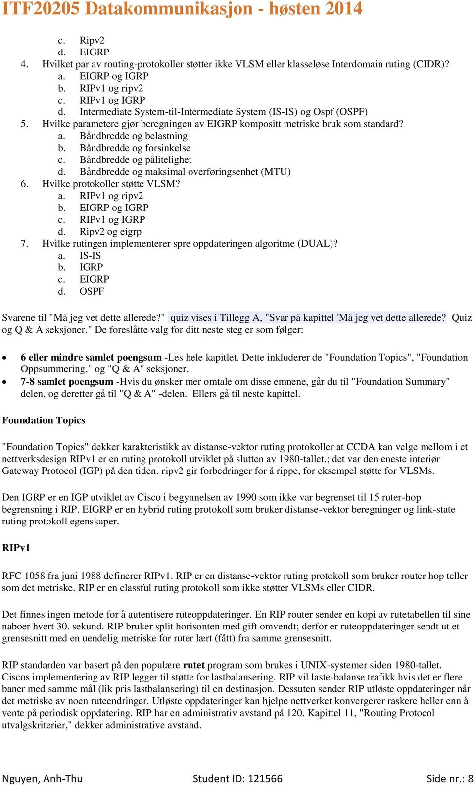 Båndbredde og forsinkelse c. Båndbredde og pålitelighet d. Båndbredde og maksimal overføringsenhet (MTU) 6. Hvilke protokoller støtte VLSM? a. RIPv1 og ripv2 b. EIGRP og IGRP c. RIPv1 og IGRP d.