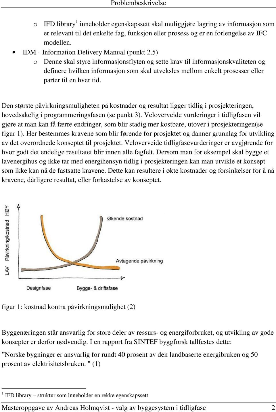 5) o Denne skal styre informasjonsflyten og sette krav til informasjonskvaliteten og definere hvilken informasjon som skal utveksles mellom enkelt prosesser eller parter til en hver tid.