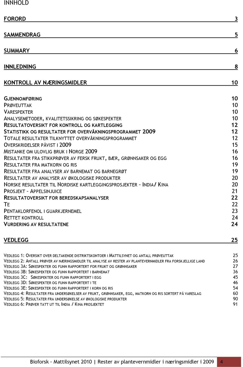 I NORGE 2009 16 RESULTATER FRA STIKKPRØVER AV FERSK FRUKT, BÆR, GRØNNSAKER OG EGG 16 RESULTATER FRA MATKORN OG RIS 19 RESULTATER FRA ANALYSER AV BARNEMAT OG BARNEGRØT 19 RESULTATER AV ANALYSER AV