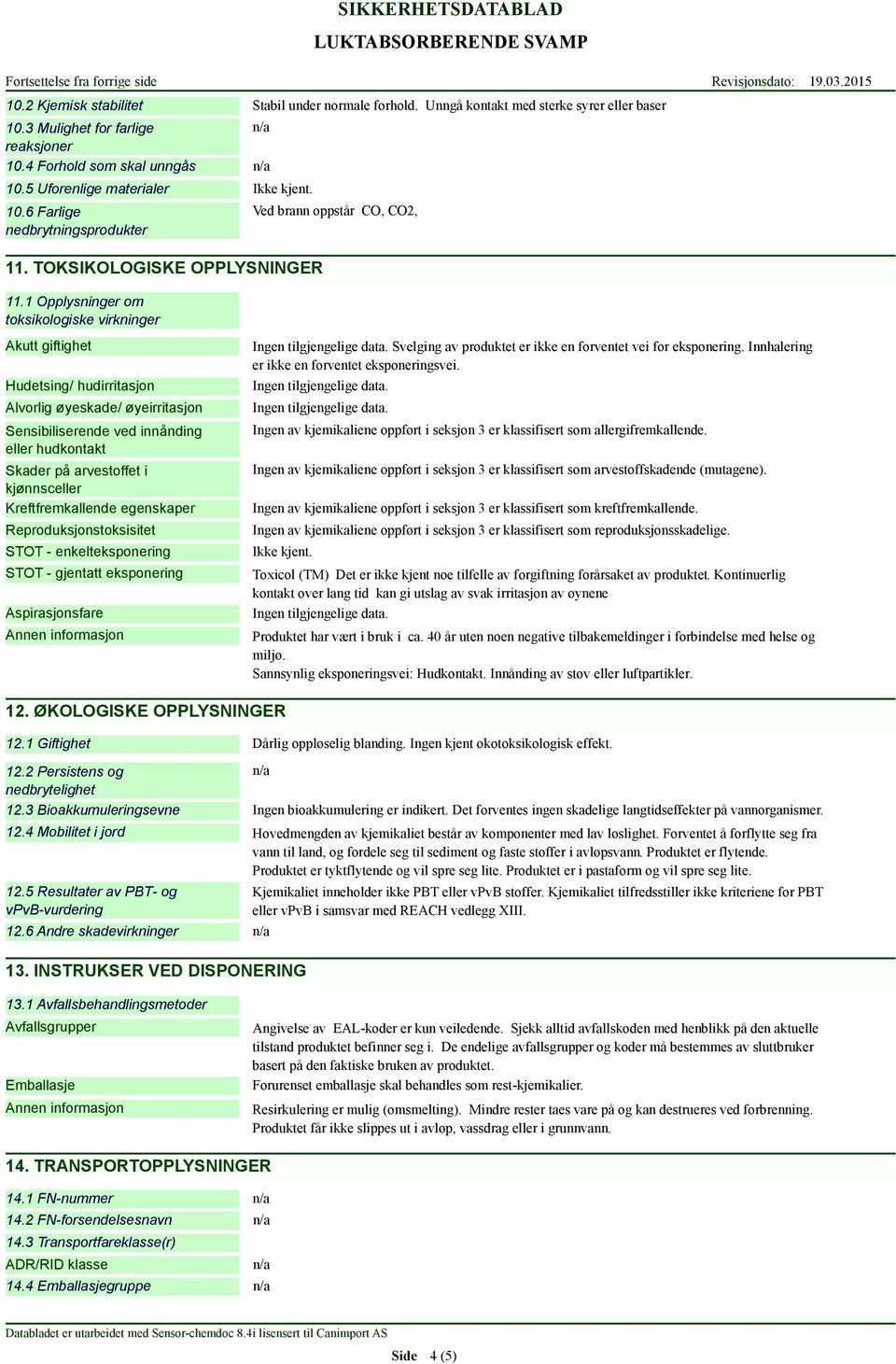 1 Opplysninger om toksikologiske virkninger Akutt giftighet Hudetsing/ hudirritasjon Alvorlig øyeskade/ øyeirritasjon Sensibiliserende ved innånding eller hudkontakt Skader på arvestoffet i