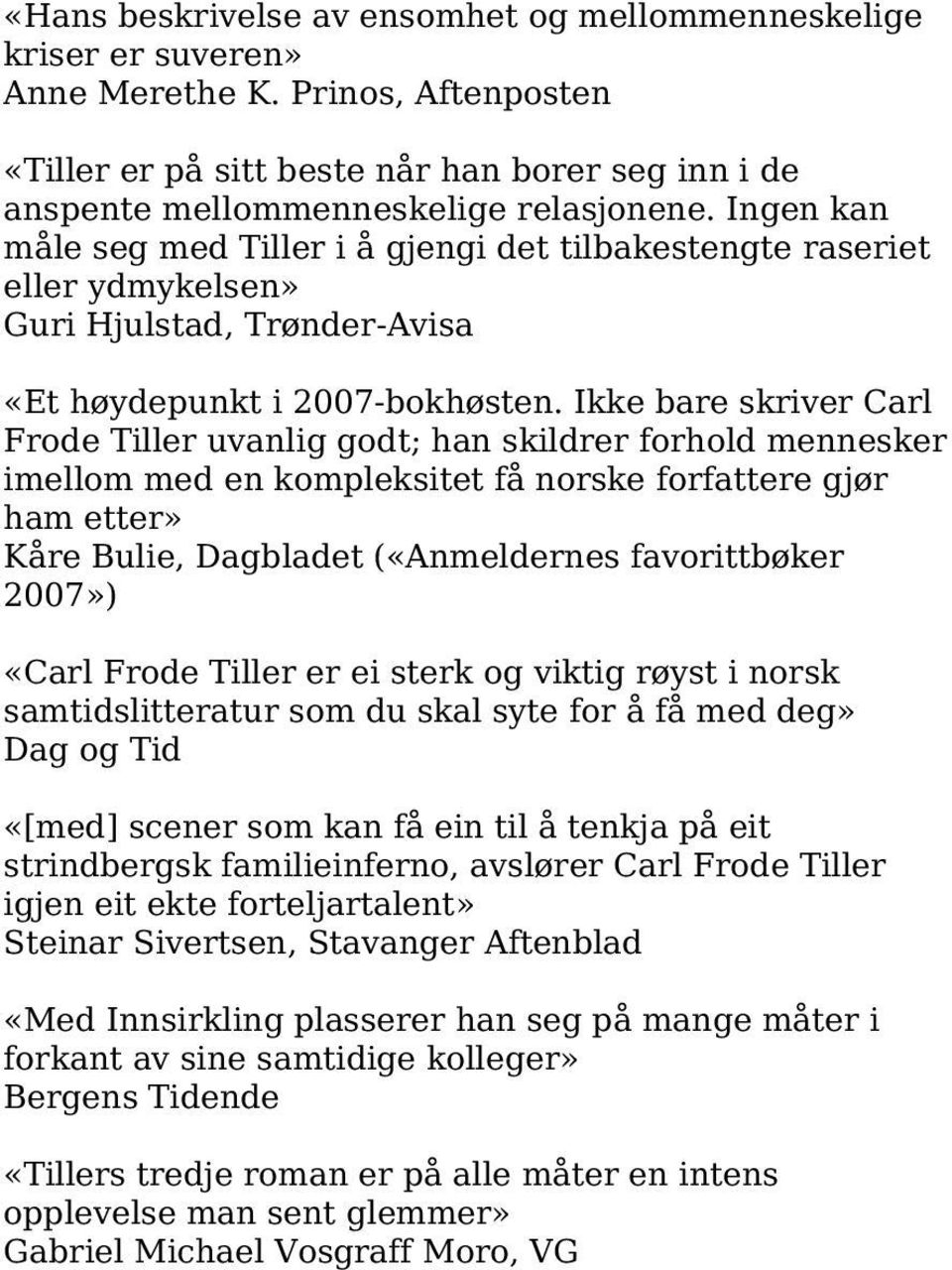 Ikke bare skriver Carl Frode Tiller uvanlig godt; han skildrer forhold mennesker imellom med en kompleksitet få norske forfattere gjør ham etter» Kåre Bulie, Dagbladet («Anmeldernes favorittbøker