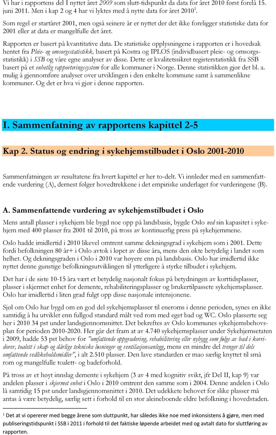 De statistiske opplysningene i rapporten er i hovedsak hentet fra Pleie- og omsorgsstatistikk, basert på Kostra og IPLOS (individbasert pleie- og omsorgsstatistikk) i SSB og våre egne analyser av