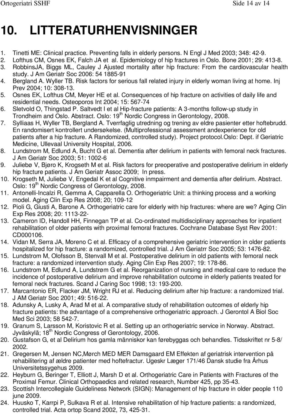 J Am Geriatr Soc 2006: 54 1885-91 4. Bergland A. Wyller TB. Risk factors for serious fall related injury in elderly woman living at home. Inj Prev 2004; 10: 308-13. 5. Osnes EK, Lofthus CM, Meyer HE et al.