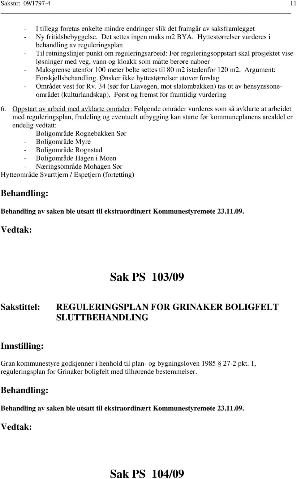 berøre naboer - Maksgrense utenfor 100 meter belte settes til 80 m2 istedenfor 120 m2. Argument: Forskjellsbehandling. Ønsker ikke hyttestørrelser utover forslag - Området vest for Rv.