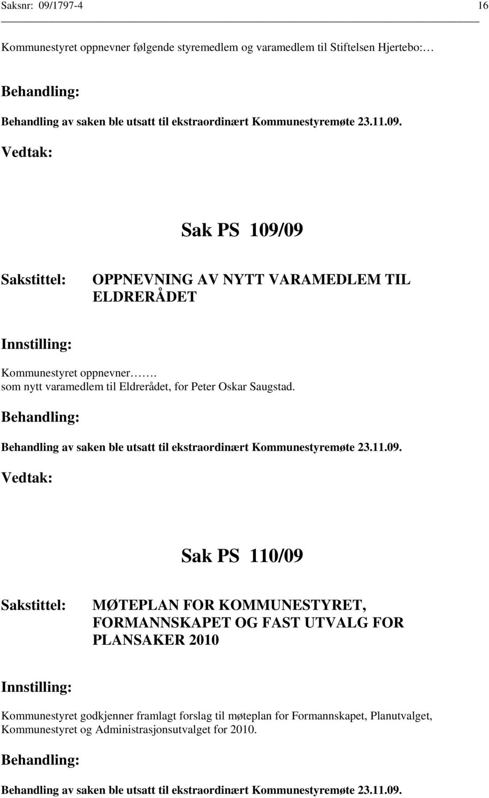 Behandling av saken ble utsatt til ekstraordinært Kommunestyremøte 23.11.09.