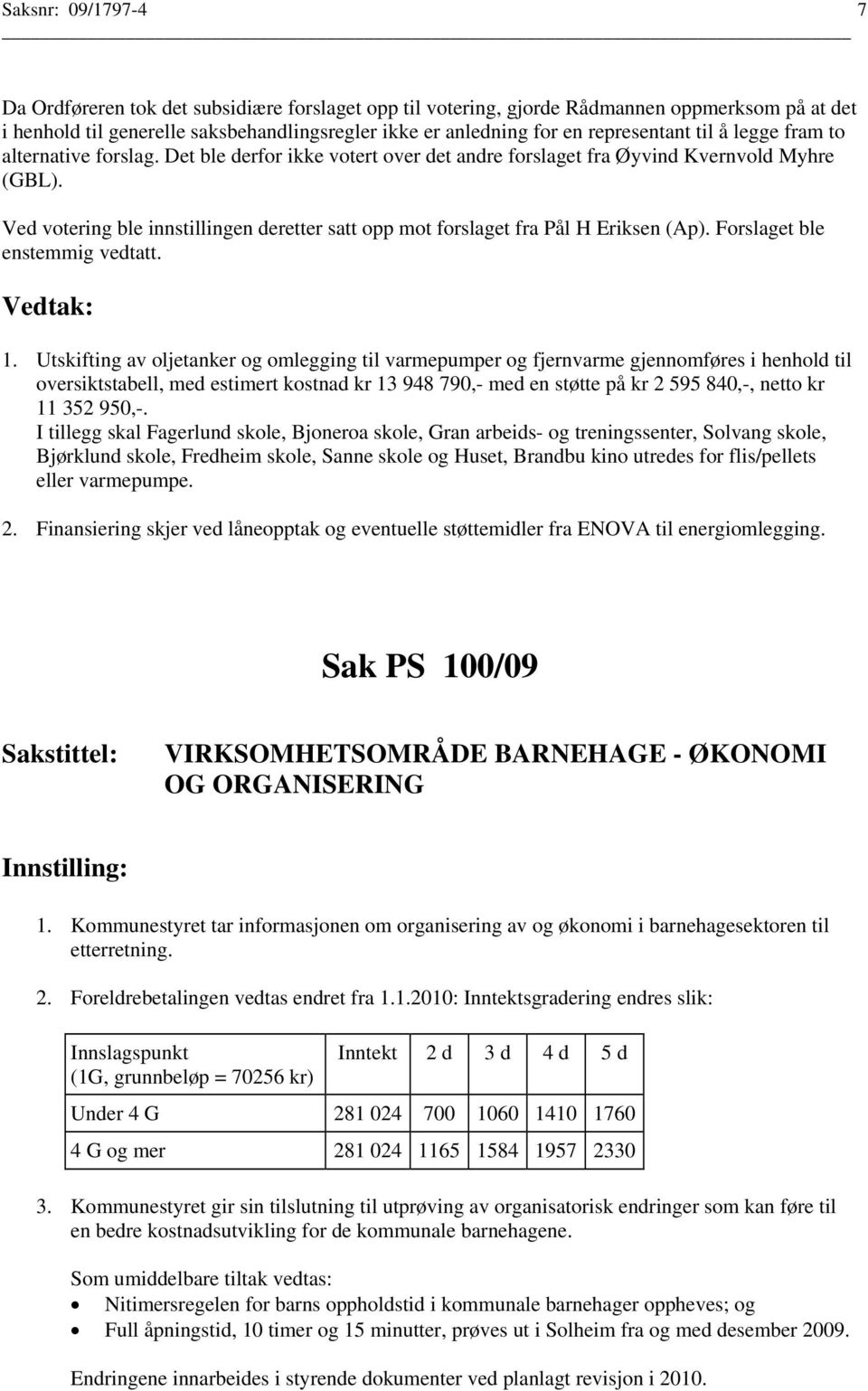 Ved votering ble innstillingen deretter satt opp mot forslaget fra Pål H Eriksen (Ap). Forslaget ble enstemmig vedtatt. 1.