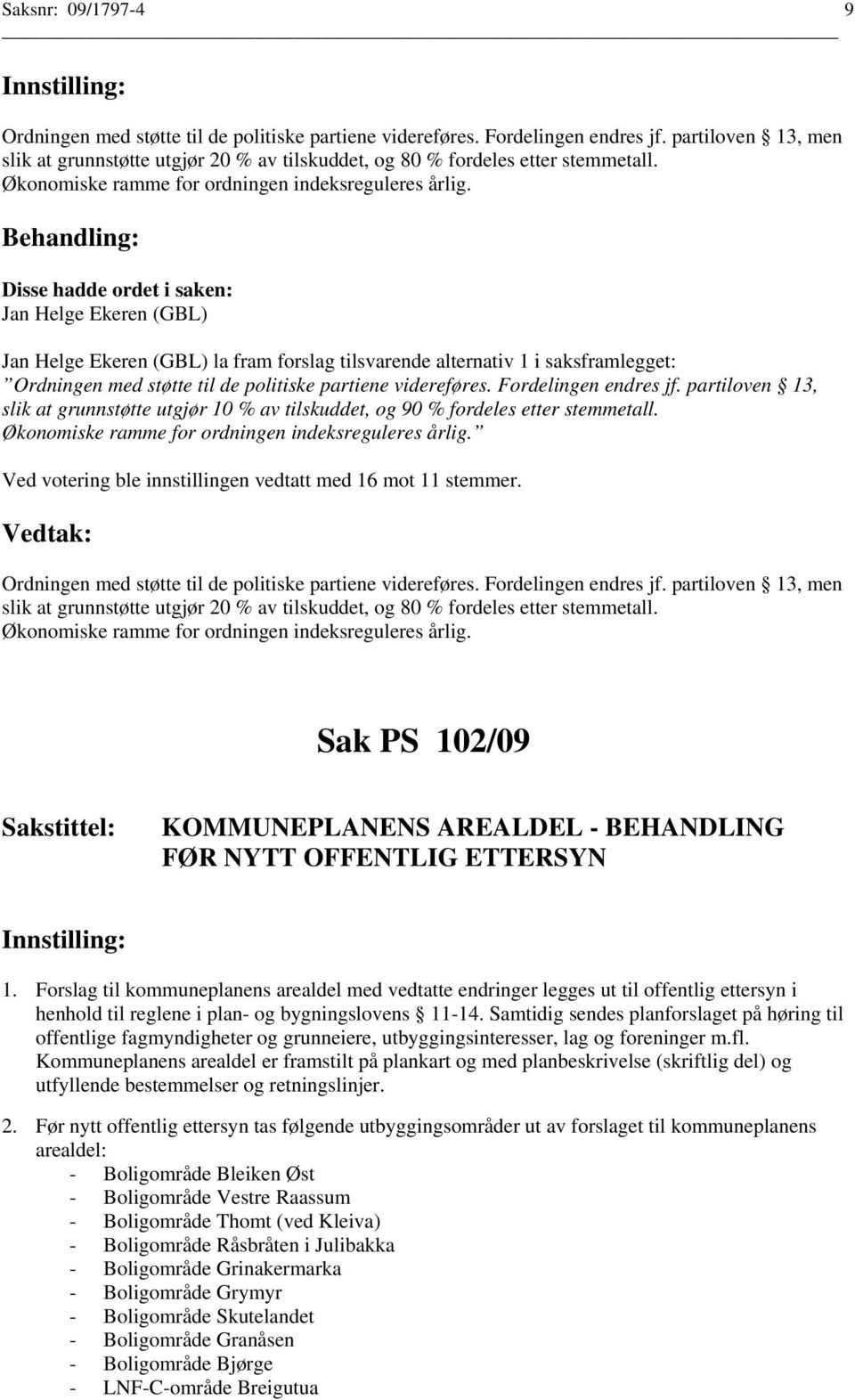 Disse hadde ordet i saken: Jan Helge Ekeren (GBL) Jan Helge Ekeren (GBL) la fram forslag tilsvarende alternativ 1 i saksframlegget: Ordningen med støtte til de politiske partiene videreføres.