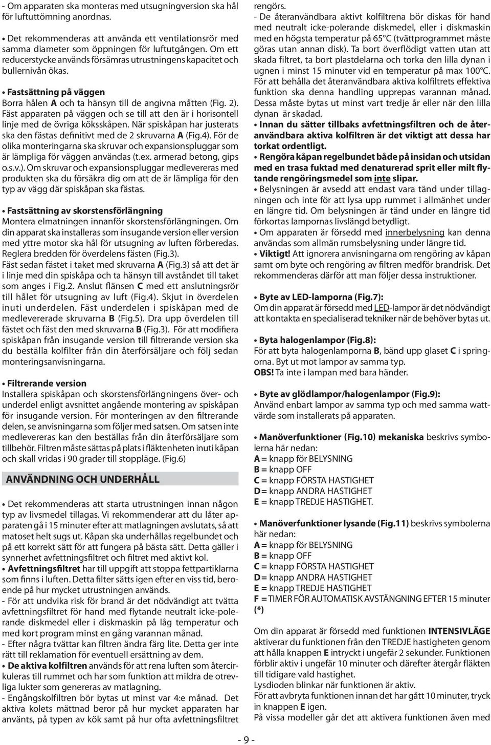 Fäst apparaten på väggen och se till att den är i horisontell linje med de övriga köksskåpen. När spiskåpan har justerats ska den fästas definitivt med de 2 skruvarna A (Fig.4).