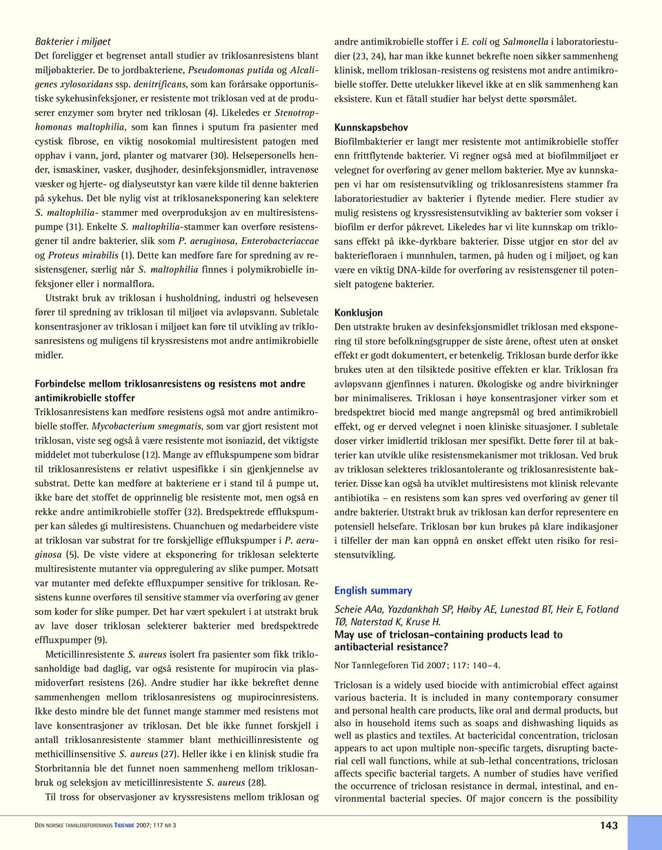 Likeledes er Stenotrophomonas maltophilia, som kan finnes i sputum fra pasienter med cystisk fibrose, en viktig nosokomial multiresistent patogen med opphav i vann, jord, planter og matvarer (30).