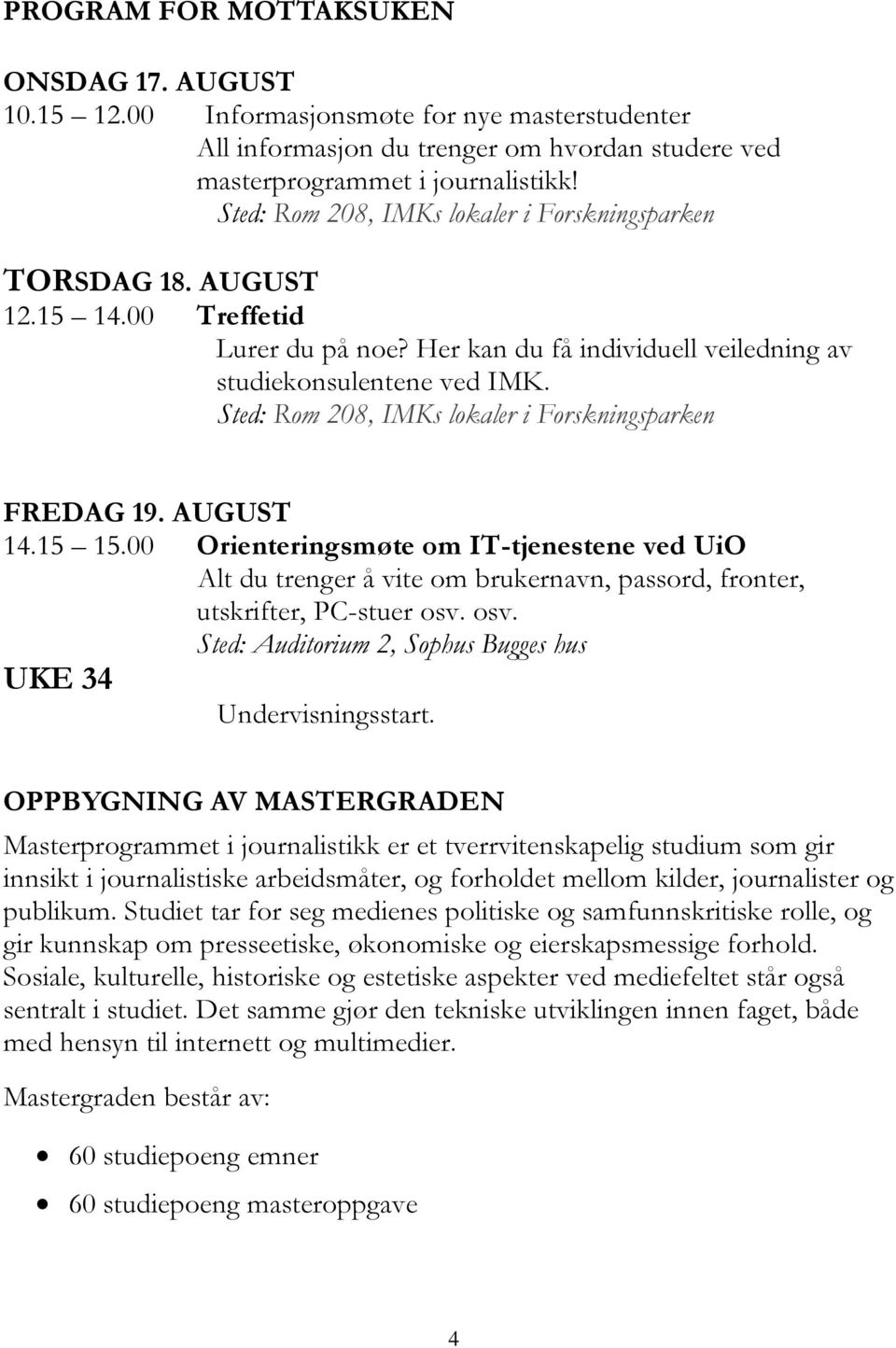 Sted: Rom 208, IMKs lokaler i Forskningsparken FREDAG 19. AUGUST 14.15 15.00 Orienteringsmøte om IT-tjenestene ved UiO Alt du trenger å vite om brukernavn, passord, fronter, utskrifter, PC-stuer osv.