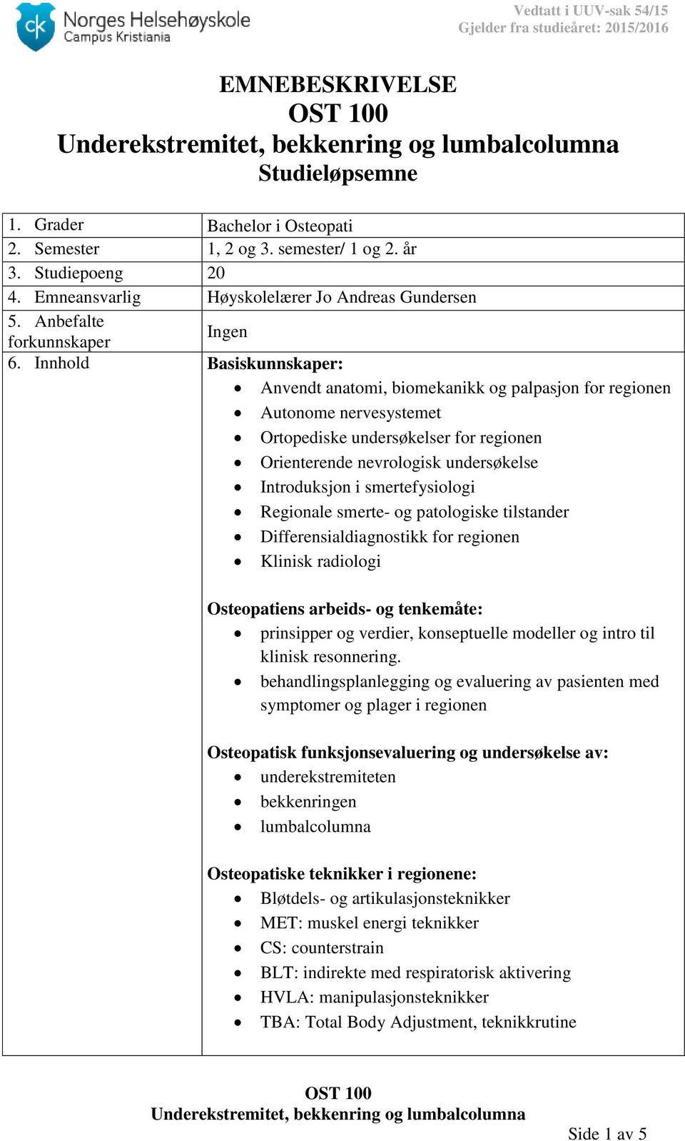 Innhold Basiskunnskaper: Anvendt anatomi, biomekanikk og palpasjon for regionen Autonome nervesystemet Ortopediske undersøkelser for regionen Orienterende nevrologisk undersøkelse Introduksjon i