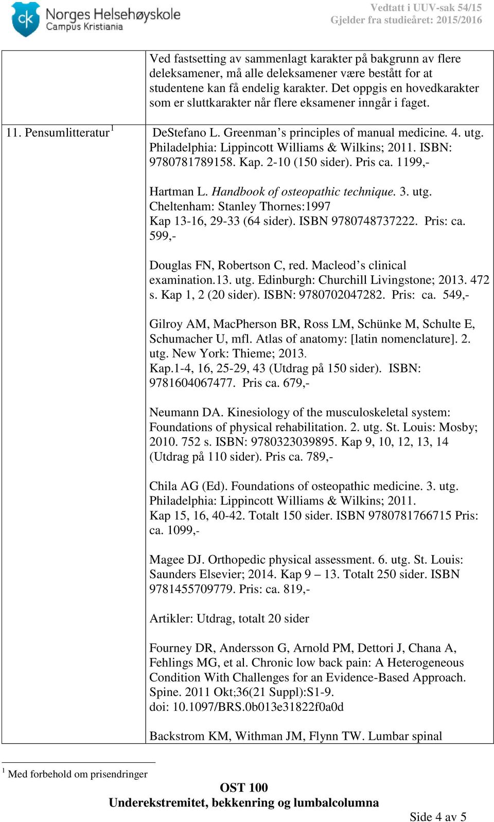 Philadelphia: Lippincott Williams & Wilkins; 2011. ISBN: 9780781789158. Kap. 2-10 (150 sider). Pris ca. 1199,- Hartman L. Handbook of osteopathic technique. 3. utg.